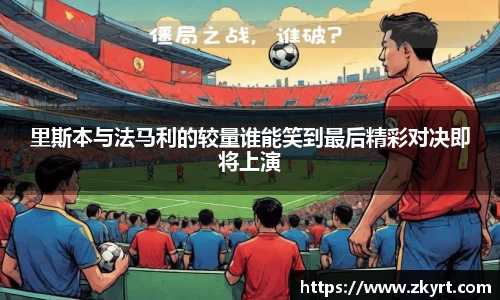 里斯本与法马利的较量谁能笑到最后精彩对决即将上演