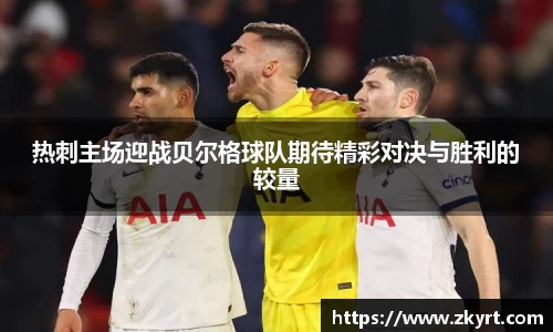 热刺主场迎战贝尔格球队期待精彩对决与胜利的较量