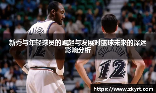 新秀与年轻球员的崛起与发展对篮球未来的深远影响分析