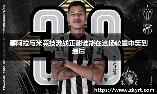 塞阿拉与米竞技激战正酣谁能在这场较量中笑到最后
